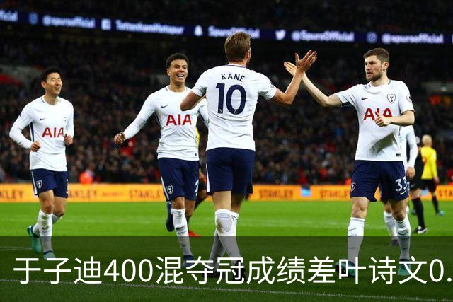 于子迪400混夺冠成绩差叶诗文0.13秒 她才13岁！加强蛙自还能更快